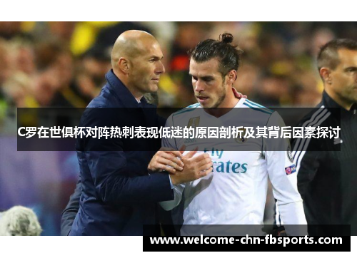 C罗在世俱杯对阵热刺表现低迷的原因剖析及其背后因素探讨