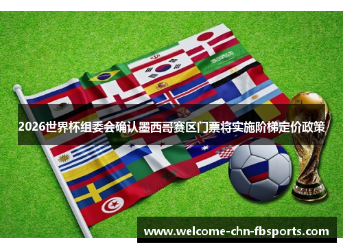 2026世界杯组委会确认墨西哥赛区门票将实施阶梯定价政策 2026世界杯组委会确认墨西哥赛区门票将实施阶梯定价政策