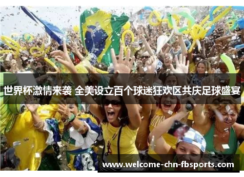 世界杯激情来袭 全美设立百个球迷狂欢区共庆足球盛宴 世界杯激情来袭 全美设立百个球迷狂欢区共庆足球盛宴