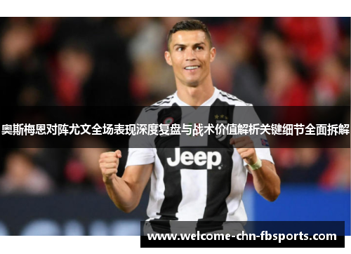 奥斯梅恩对阵尤文全场表现深度复盘与战术价值解析关键细节全面拆解