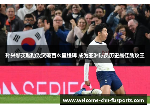 孙兴慜英超助攻突破百次里程碑 成为亚洲球员历史最佳助攻王 孙兴慜英超助攻突破百次里程碑 成为亚洲球员历史最佳助攻王
