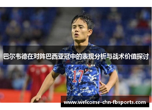 巴尔韦德在对阵巴西亚冠中的表现分析与战术价值探讨