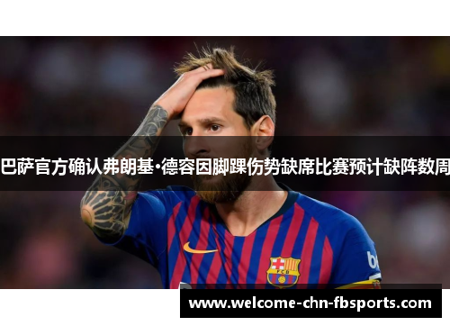 巴萨官方确认弗朗基·德容因脚踝伤势缺席比赛预计缺阵数周 巴萨官方确认弗朗基·德容因脚踝伤势缺席比赛预计缺阵数周