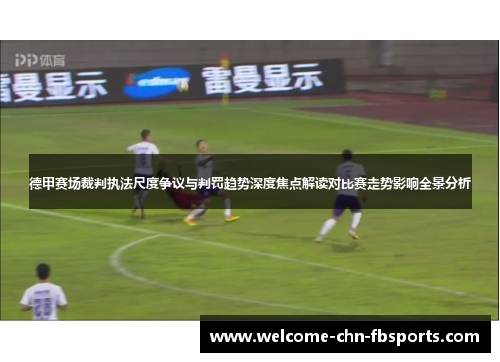 德甲赛场裁判执法尺度争议与判罚趋势深度焦点解读对比赛走势影响全景分析 德甲赛场裁判执法尺度争议与判罚趋势深度焦点解读对比赛走势影响全景分析