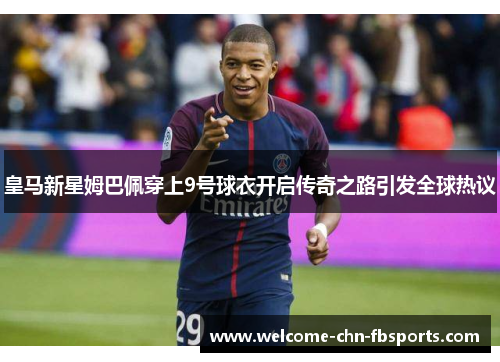 皇马新星姆巴佩穿上9号球衣开启传奇之路引发全球热议