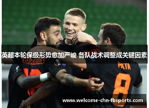 英超本轮保级形势愈加严峻 各队战术调整成关键因素