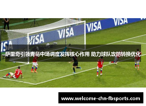 萨里奇引领青岛中场调度发挥核心作用 助力球队攻防转换优化