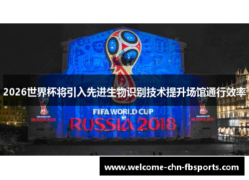 2026世界杯将引入先进生物识别技术提升场馆通行效率
