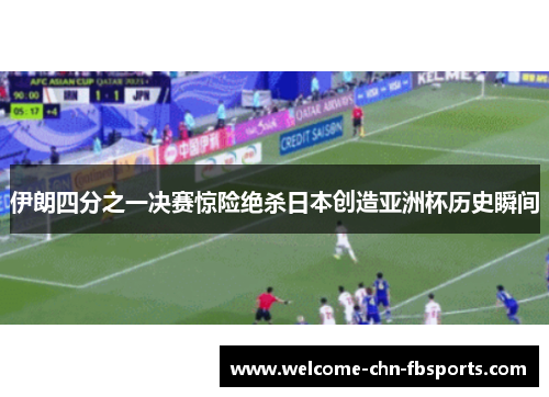 伊朗四分之一决赛惊险绝杀日本创造亚洲杯历史瞬间