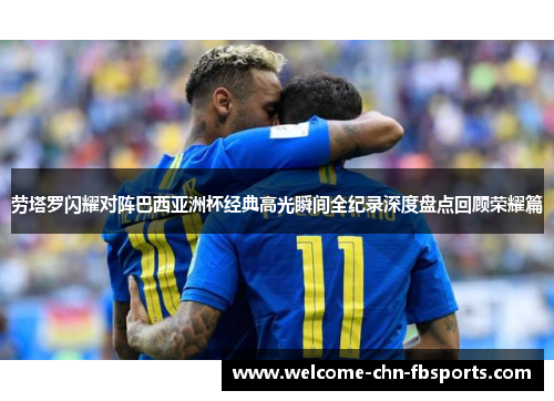 劳塔罗闪耀对阵巴西亚洲杯经典高光瞬间全纪录深度盘点回顾荣耀篇