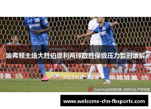 埃弗顿主场大胜伯恩利两球取胜保级压力暂时缓解