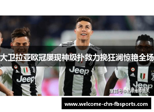 大卫拉亚欧冠屡现神级扑救力挽狂澜惊艳全场