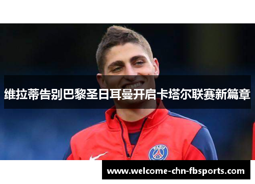 维拉蒂告别巴黎圣日耳曼开启卡塔尔联赛新篇章 维拉蒂告别巴黎圣日耳曼开启卡塔尔联赛新篇章
