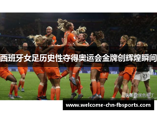 西班牙女足历史性夺得奥运会金牌创辉煌瞬间 西班牙女足历史性夺得奥运会金牌创辉煌瞬间
