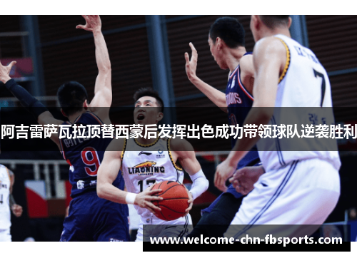 阿吉雷萨瓦拉顶替西蒙后发挥出色成功带领球队逆袭胜利 阿吉雷萨瓦拉顶替西蒙后发挥出色成功带领球队逆袭胜利