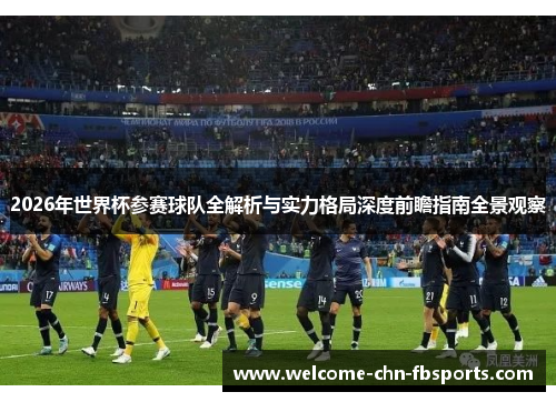 2026年世界杯参赛球队全解析与实力格局深度前瞻指南全景观察 2026年世界杯参赛球队全解析与实力格局深度前瞻指南全景观察