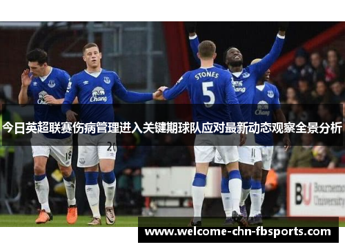 今日英超联赛伤病管理进入关键期球队应对最新动态观察全景分析 今日英超联赛伤病管理进入关键期球队应对最新动态观察全景分析
