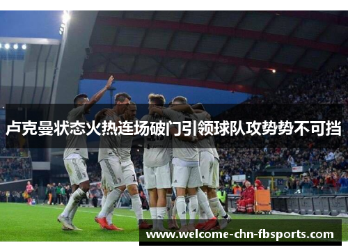 卢克曼状态火热连场破门引领球队攻势势不可挡