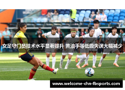 女足守门员技术水平显著提升 黄油手等低级失误大幅减少