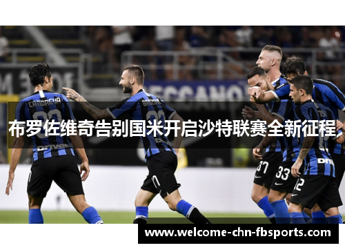 布罗佐维奇告别国米开启沙特联赛全新征程 布罗佐维奇告别国米开启沙特联赛全新征程
