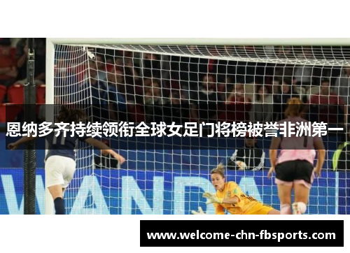恩纳多齐持续领衔全球女足门将榜被誉非洲第一