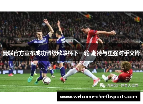 曼联官方宣布成功晋级欧联杯下一轮 期待与更强对手交锋