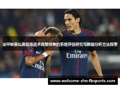 法甲联赛比赛临场战术调整效果的系统评估研究与数据分析方法探索 法甲联赛比赛临场战术调整效果的系统评估研究与数据分析方法探索
