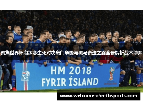 聚焦世界杯淘汰赛生死对决豪门争锋与黑马奇迹之路全景解析战术博弈 聚焦世界杯淘汰赛生死对决豪门争锋与黑马奇迹之路全景解析战术博弈