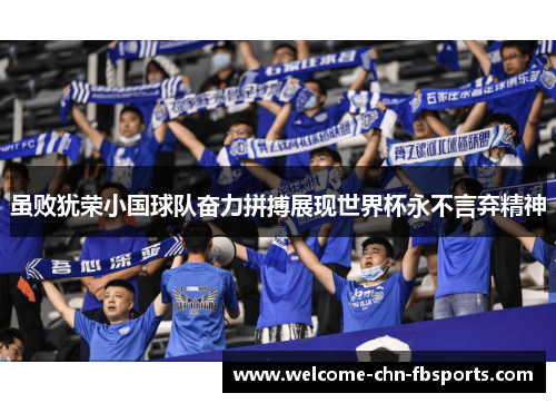 虽败犹荣小国球队奋力拼搏展现世界杯永不言弃精神 虽败犹荣小国球队奋力拼搏展现世界杯永不言弃精神