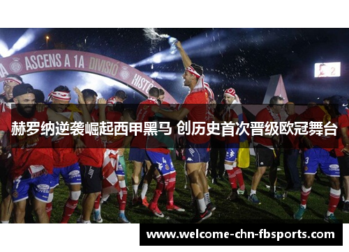 赫罗纳逆袭崛起西甲黑马 创历史首次晋级欧冠舞台 赫罗纳逆袭崛起西甲黑马 创历史首次晋级欧冠舞台