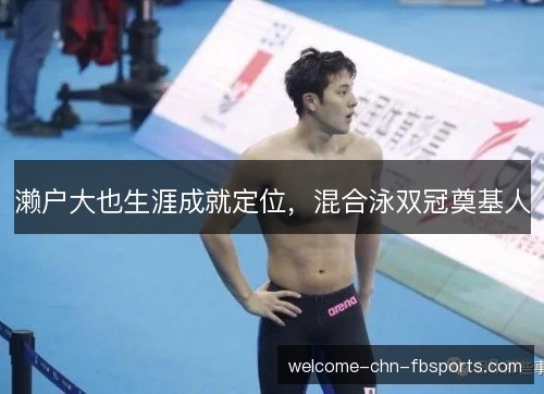 濑户大也生涯成就定位，混合泳双冠奠基人