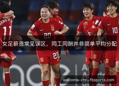 女足薪资常见误区，同工同酬并非简单平均分配